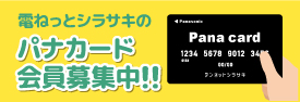 電ねっとシラサキのパナカード会員募集中！